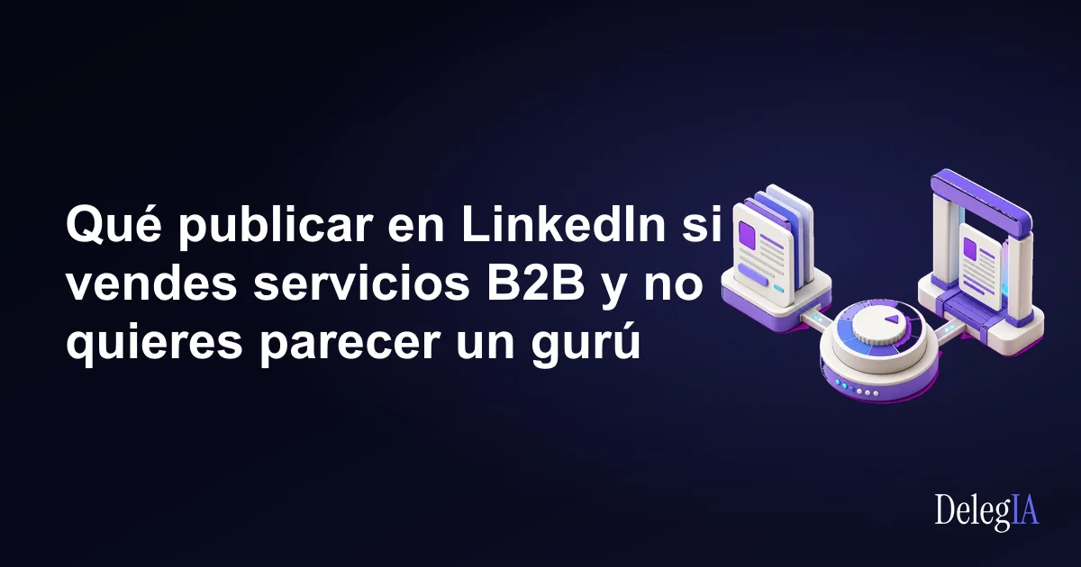 Qué publicar en LinkedIn si vendes servicios B2B y no quieres parecer un gurú