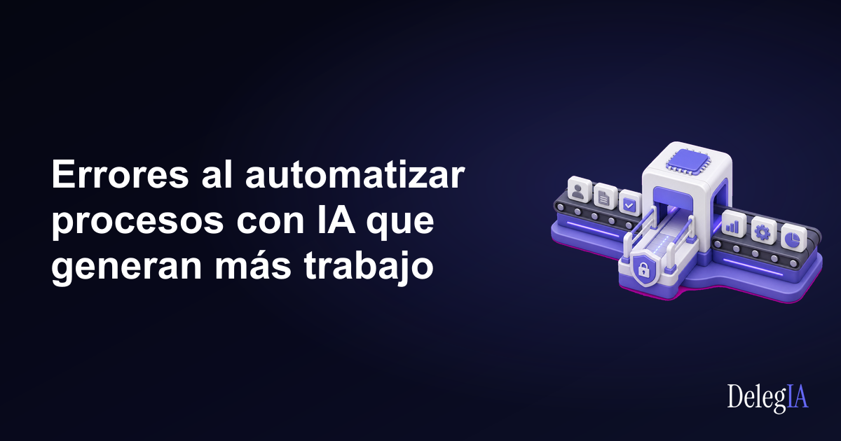 Errores al automatizar procesos con IA que generan más trabajo